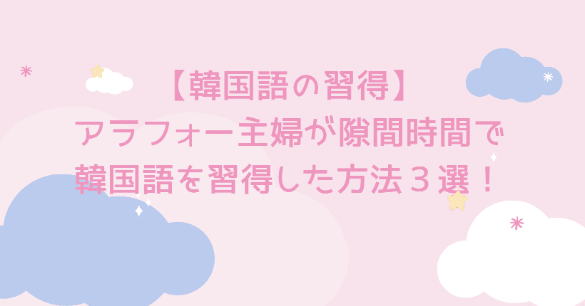 韓国語の習得 アラフォー主婦が隙間時間で勉強した３つの方法 韓国ドラマを字幕なしで見れるようになろう さとさんの雑記blog